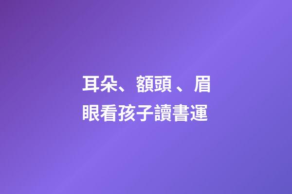 耳朵、額頭、眉眼看孩子讀書運